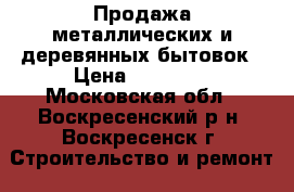 Продажа металлических и деревянных бытовок › Цена ­ 22 500 - Московская обл., Воскресенский р-н, Воскресенск г. Строительство и ремонт » Услуги   